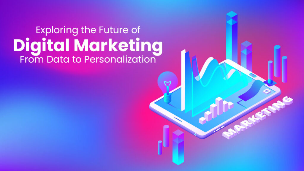 Exploring the Future of Digital Marketing: From Data to Personalization