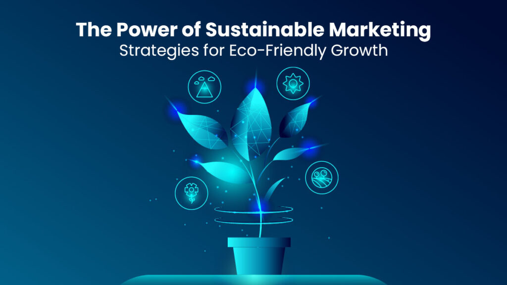 The Power of Sustainable Marketing: Strategies for Eco-Friendly Growth