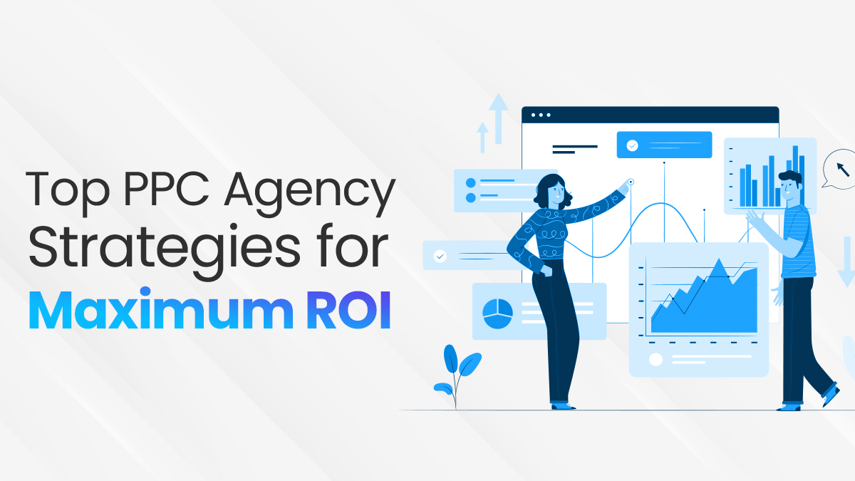 Top PPC Agency Strategies For Maximum ROI